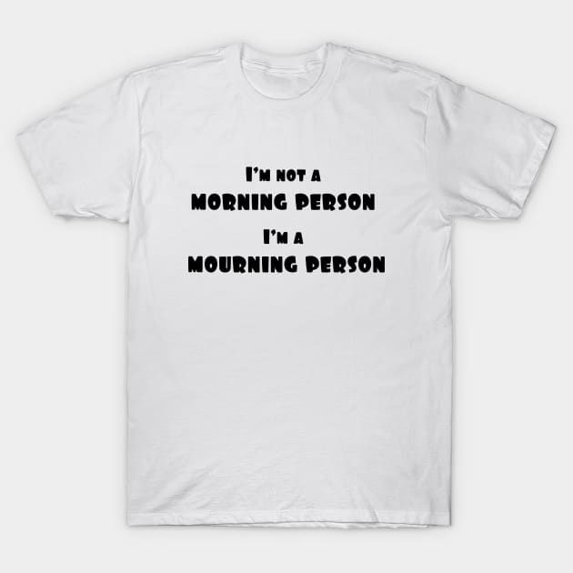 I'm not a morning person, i'm a mourning person T-Shirt by ddesing